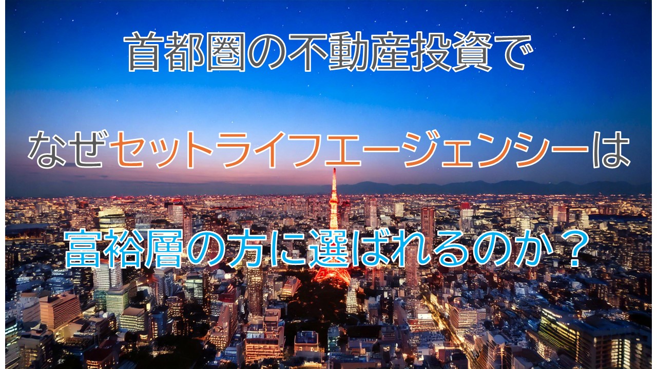 首都圏の不動産投資でセットライフエージェンシーが富裕層の方に選ばれている理由