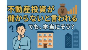 不動産投資が儲からないと言われる。でも、本当にそう？
