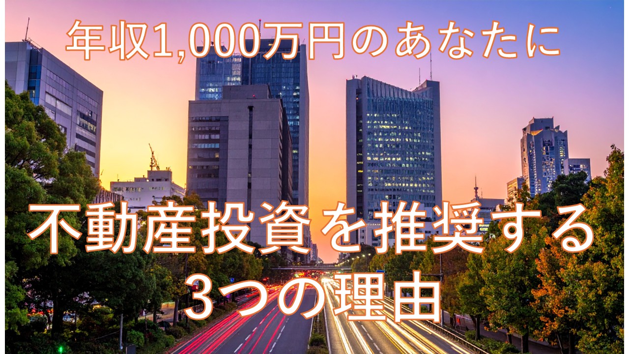 年収1,000万円のあなたに不動産投資を推奨する3つの理由